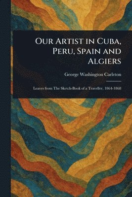 Our Artist in Cuba, Peru, Spain and Algiers 1