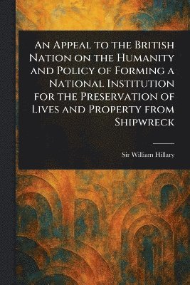 bokomslag Appeal to the British Nation on the Humanity and Policy of Forming a National Institution for the Preservation of Lives and Property From Shipwreck