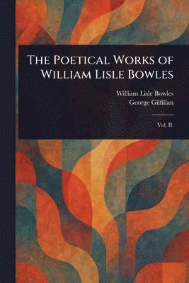 William Lisle Bowles, George Gilfillan - Poetical Works of William Lisle Bowles, Häftad