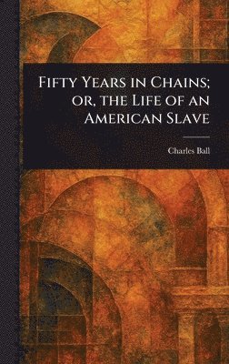 Charles Ball - Fifty Years in Chains; or, the Life of an American Slave, Inbunden