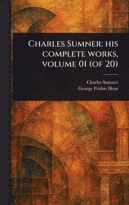 Charles Sumner: His Complete Works, Volume 01 (of 20) 1