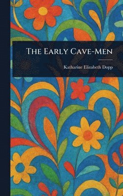 Katharine Elizabeth Dopp - Early Cave-Men, Inbunden