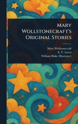 Mary Wollstonecraft, E V (Edward Verrall) Lucas, William Blake - Mary Wollstonecraft's Original Stories, Inbunden