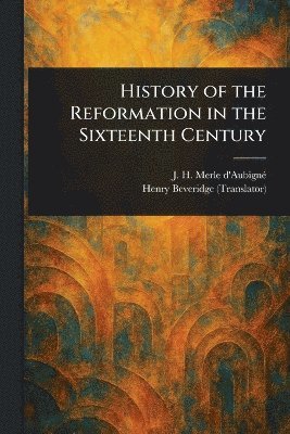 bokomslag History of the Reformation in the Sixteenth Century