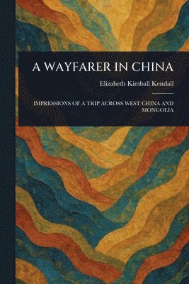Elizabeth Kimball Kendall - Wayfarer in China, Häftad