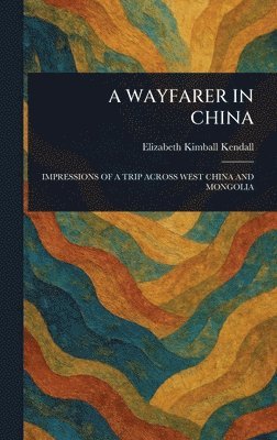 Elizabeth Kimball Kendall - Wayfarer in China, Inbunden