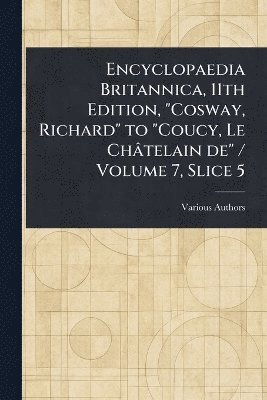 bokomslag Encyclopaedia Britannica, 11th Edition, "Cosway, Richard" to "Coucy, Le Châtelain De" / Volume 7, Slice 5