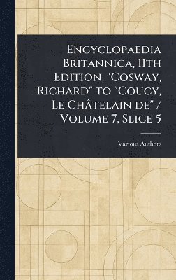 bokomslag Encyclopaedia Britannica, 11th Edition, "Cosway, Richard" to "Coucy, Le Châtelain De" / Volume 7, Slice 5