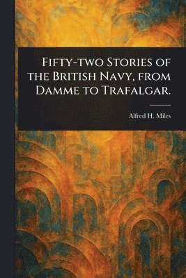 bokomslag Fifty-two Stories of the British Navy, From Damme to Trafalgar.