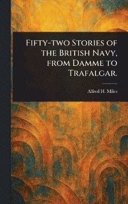 bokomslag Fifty-two Stories of the British Navy, From Damme to Trafalgar.