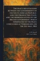 bokomslag Peace Negotiations Between the Governments of the South African Republic and the Orange Free State, and the Representatives of the British Government, Which Terminated in the Peace Concluded at Ver...