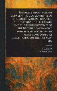bokomslag Peace Negotiations Between the Governments of the South African Republic and the Orange Free State, and the Representatives of the British Government, Which Terminated in the Peace Concluded at Ver...