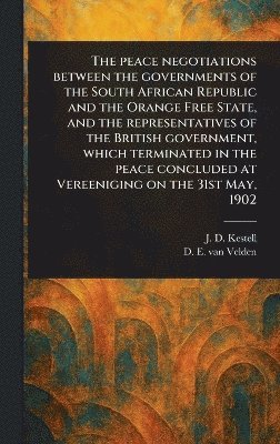 Peace Negotiations Between the Governments of the South African Republic and the Orange Free State, and the Representatives of the British Government, Which Terminated in the Peace Concluded at Ver... 1
