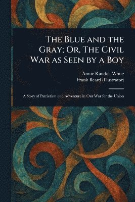 Annie Randall White, Frank Beard - Blue and the Gray; Or, The Civil War as Seen by a Boy, Häftad