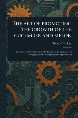 Thomas Watkins - Art of Promoting the Growth of the Cucumber and Melon, Häftad