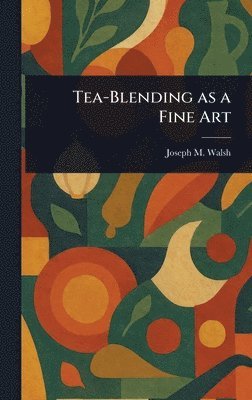 Joseph M Walsh - Tea-Blending as a Fine Art, Inbunden
