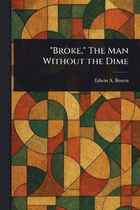 bokomslag "Broke," The Man Without the Dime
