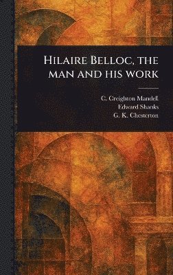 C Creighton Mandell, Edward Shanks, G K Chesterton - Hilaire Belloc, the Man and His Work, Inbunden