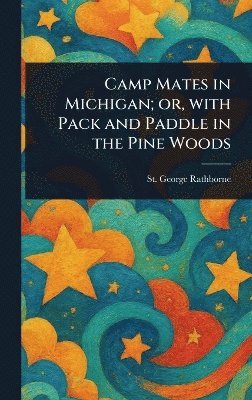 St George Rathborne - Camp Mates in Michigan; or, With Pack and Paddle in the Pine Woods, Inbunden