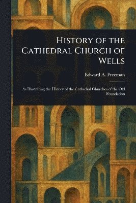 bokomslag History of the Cathedral Church of Wells