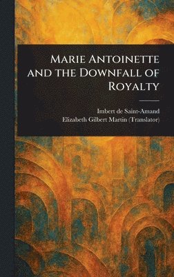Imbert De Saint-Amand, Elizabeth Gilbert Martin - Marie Antoinette and the Downfall of Royalty, Inbunden