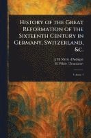 bokomslag History of the Great Reformation of the Sixteenth Century in Germany, Switzerland, &c.