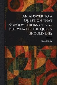 bokomslag Answer to a Question That Nobody Thinks of, Viz., But What If the Queen Should Die?