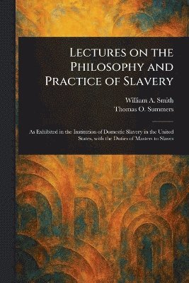 William A (William Andrew) Smith, Thomas O (Thomas Osmond) Summers - Lectures on the Philosophy and Practice of Slavery, Häftad