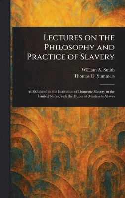 William A (William Andrew) Smith, Thomas O (Thomas Osmond) Summers - Lectures on the Philosophy and Practice of Slavery, Inbunden