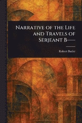 bokomslag Narrative of the Life and Travels of Serjeant B--