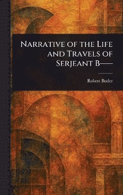 bokomslag Narrative of the Life and Travels of Serjeant B--