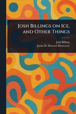 Josh Billings, Justin H Howard - Josh Billings on Ice, and Other Things, Häftad