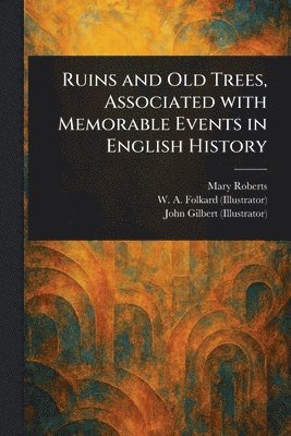Mary Roberts, W A (William a ) Folkard, John Gilbert - Ruins and Old Trees, Associated With Memorable Events in English History, Häftad