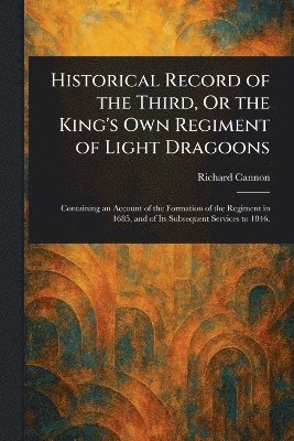 bokomslag Historical Record of the Third, Or the King's Own Regiment of Light Dragoons