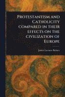 bokomslag Protestantism and Catholicity Compared in Their Effects on the Civilization of Europe