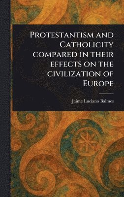 bokomslag Protestantism and Catholicity Compared in Their Effects on the Civilization of Europe