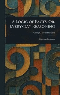 bokomslag Logic of Facts; Or, Every-day Reasoning