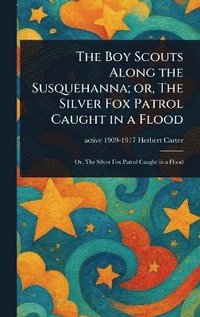 bokomslag Boy Scouts Along the Susquehanna; or, The Silver Fox Patrol Caught in a Flood
