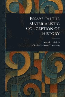 Antonio Labriola, Charles H Kerr - Essays on the Materialistic Conception of History, Häftad