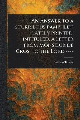 bokomslag Answer to a Scurrilous Pamphlet, Lately Printed, Intituled, A Letter From Monsieur De Cros, to the Lord ----