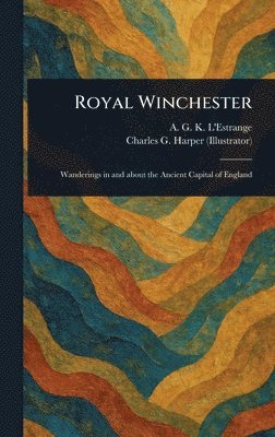 A G K (Alfred Guy King L'Estrange, Charles G (Charles George) Harper - Royal Winchester, Inbunden