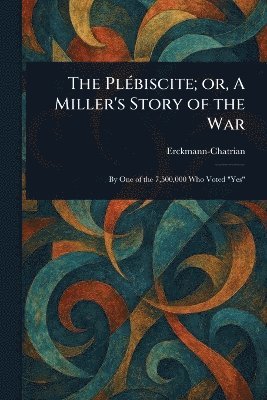 bokomslag Plébiscite; or, A Miller's Story of the War