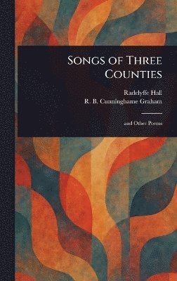 Radclyffe Hall, R B (Robert Bon Cunninghame Graham - Songs of Three Counties, Inbunden