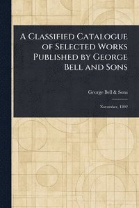 bokomslag Classified Catalogue of Selected Works Published by George Bell and Sons