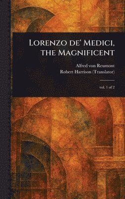 Alfred Von Reumont, Robert Harrison - Lorenzo De' Medici, the Magnificent, Inbunden