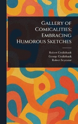 Robert Cruikshank, George Cruikshank, Robert Seymour - Gallery of Comicalities; Embracing Humorous Sketches, Inbunden