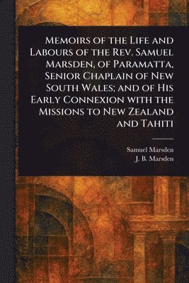 Samuel Marsden, J B (John Buxton) Marsden - Memoirs of the Life and Labours of the Rev. Samuel Marsden, of Paramatta, Senior Chaplain of New South Wales; and of His Early Connexion With the Missions to New Zealand and Tahiti, Häftad