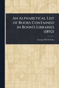 bokomslag An Alphabetical List of Books Contained in Bohn's Libraries (1892)