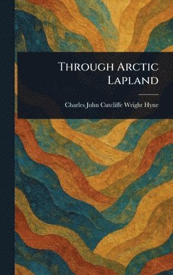 Charles John Cutcliffe Wright Hyne - Through Arctic Lapland, Inbunden