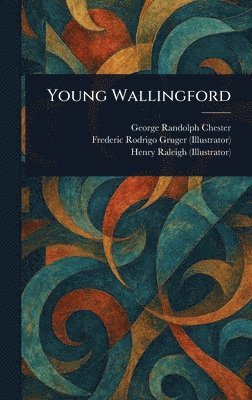 George Randolph Chester, Frederic Rodrigo Gruger, Henry Raleigh - Young Wallingford, Inbunden
